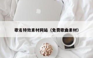 唐山歌名特效素材网站（免费歌曲素材）